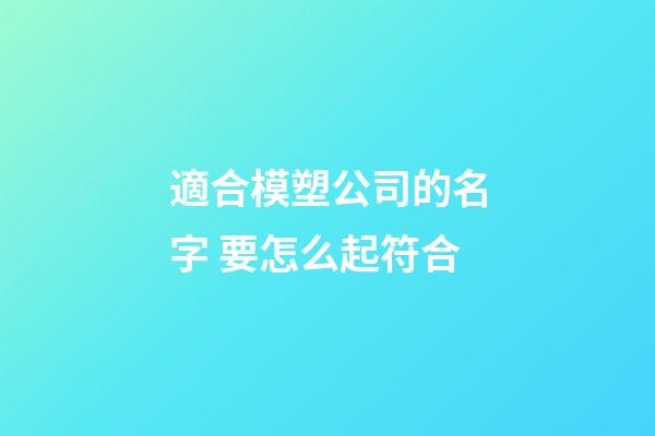 適合模塑公司的名字 要怎么起符合-第1張-公司起名-玄機派